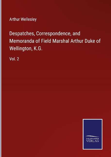 Despatches, Correspondence, and Memoranda of Field Marshal Arthur Duke of Wellington, K.G.: Vol. 2