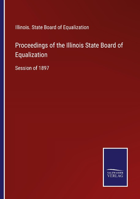 Proceedings of the Illinois State Board of Equalization: Session of 1897