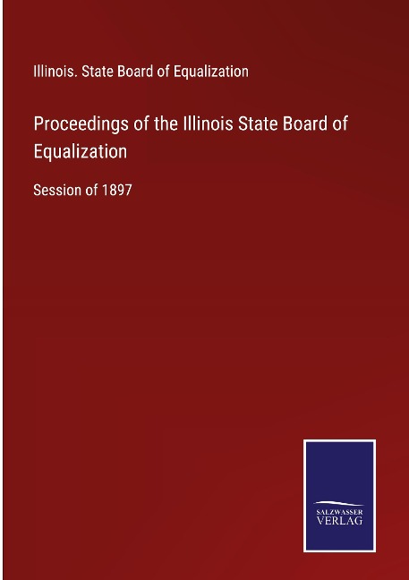 Proceedings of the Illinois State Board of Equalization: Session of 1897