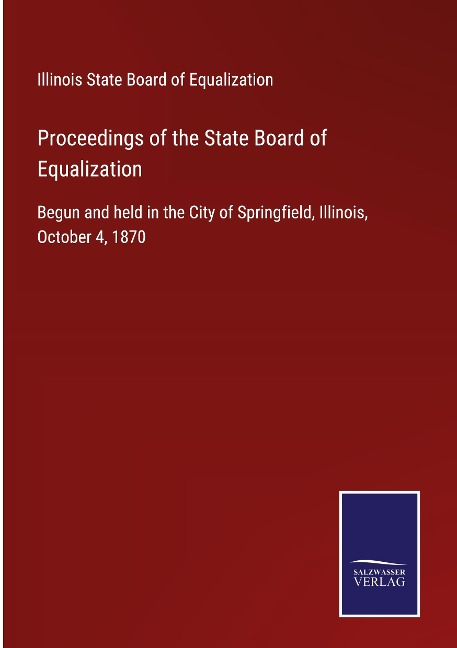 Proceedings of the State Board of Equalization: Begun and held in the City of Springfield, Illinois, October 4, 1870