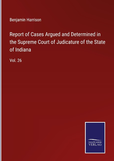 Report of Cases Argued and Determined in the Supreme Court of Judicature of the State of Indiana: Vol. 26