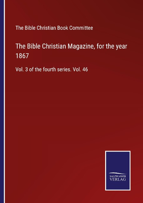 The Bible Christian Magazine, for the year 1867: Vol. 3 of the fourth series. Vol. 46