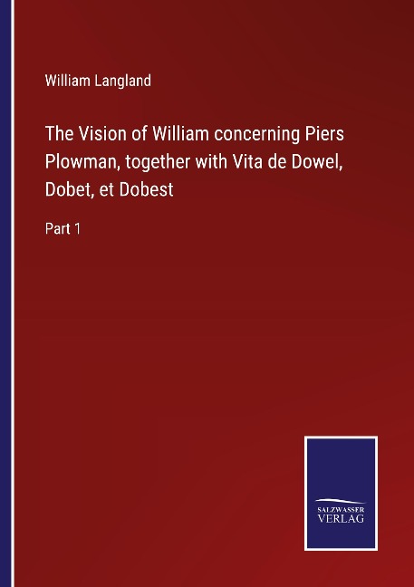 The Vision of William concerning Piers Plowman, together with Vita de Dowel, Dobet, et Dobest: Part 1