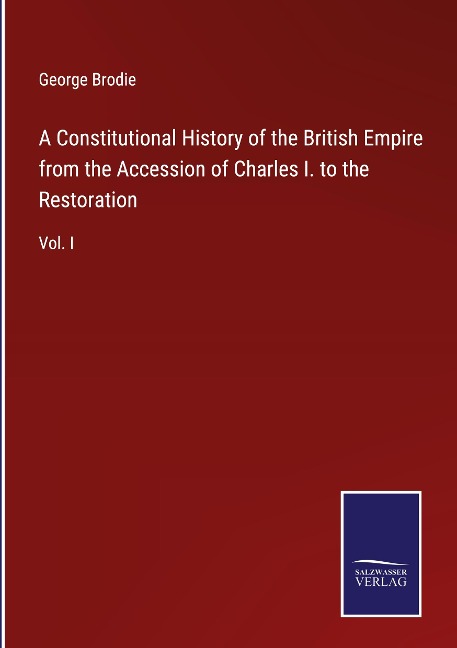 A Constitutional History of the British Empire from the Accession of Charles I. to the Restoration: Vol. I