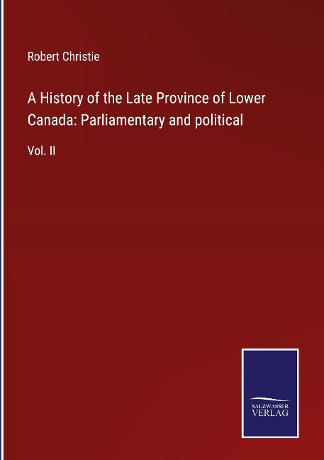 A History of the Late Province of Lower Canada: Parliamentary and political: Vol. II