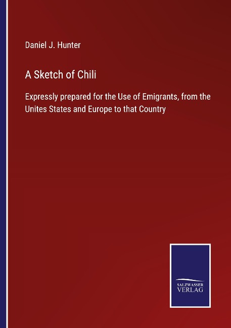 A Sketch of Chili: Expressly prepared for the Use of Emigrants, from the Unites States and Europe to that Country