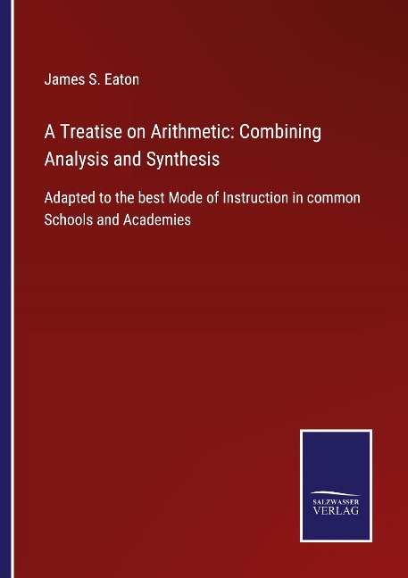 A Treatise on Arithmetic: Combining Analysis and Synthesis: Adapted to the best Mode of Instruction in common Schools and Academies