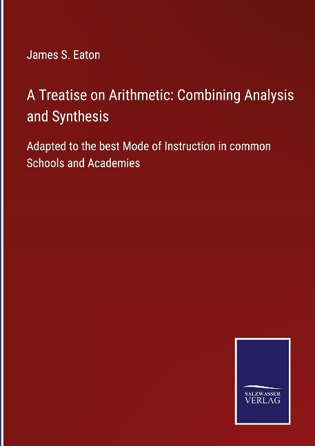 A Treatise on Arithmetic: Combining Analysis and Synthesis: Adapted to the best Mode of Instruction in common Schools and Academies