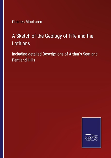 A Sketch of the Geology of Fife and the Lothians: Including detailed Descriptions of Arthurs Seat and Pentland Hills