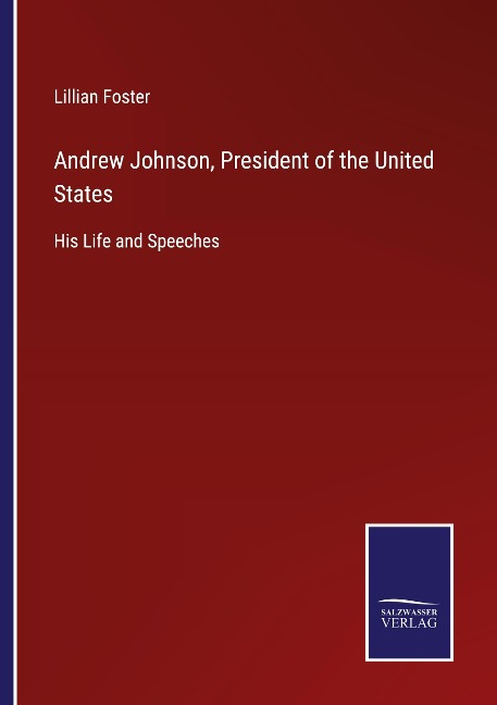 Andrew Johnson, President of the United States: His Life and Speeches