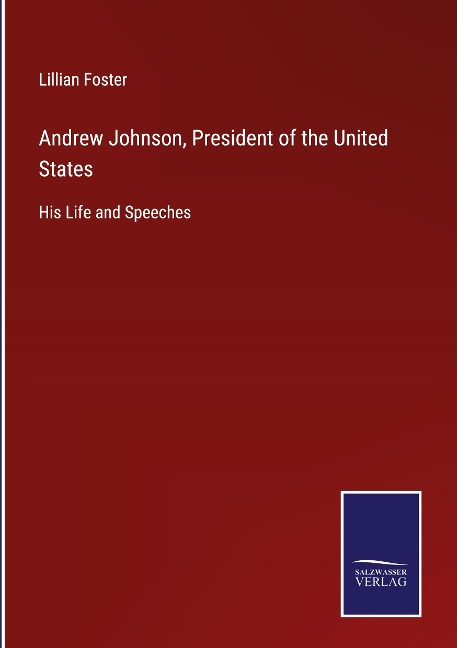 Andrew Johnson, President of the United States: His Life and Speeches