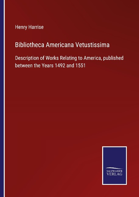 Bibliotheca Americana Vetustissima: Description of Works Relating to America, published between the Years 1492 and 1551