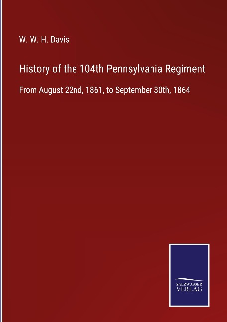 History of the 104th Pennsylvania Regiment: From August 22nd, 1861, to September 30th, 1864