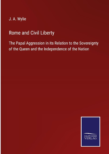 Rome and Civil Liberty: The Papal Aggression in its Relation to the Sovereignty of the Queen and the Independence of the Nation