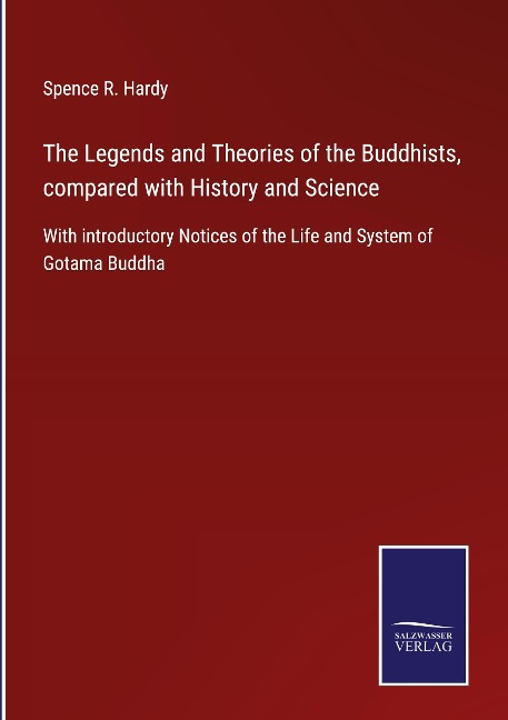 The Legends and Theories of the Buddhists, compared with History and Science: With introductory Notices of the Life and System of Gotama Buddha