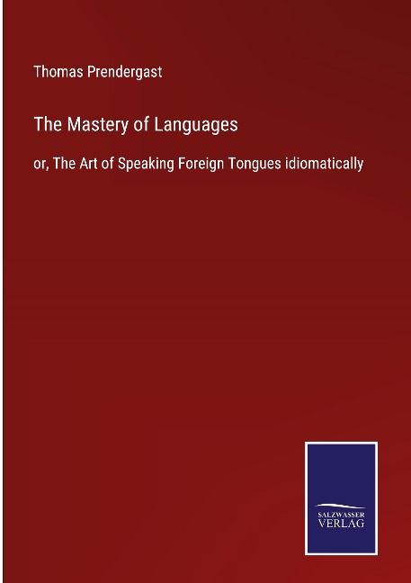 The Mastery of Languages: or, The Art of Speaking Foreign Tongues idiomatically
