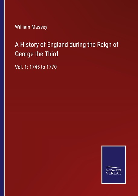A History of England during the Reign of George the Third: Vol. 1: 1745 to 1770