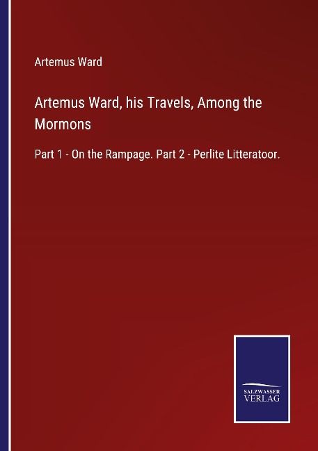 Artemus Ward, his Travels, Among the Mormons: Part 1 - On the Rampage. Part 2 - Perlite Litteratoor.