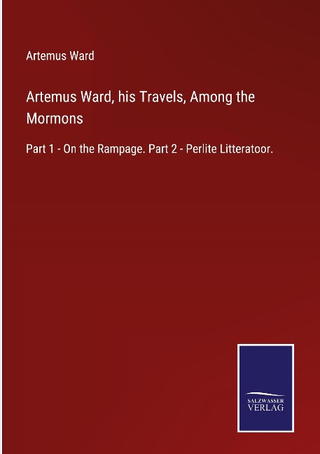 Artemus Ward, his Travels, Among the Mormons: Part 1 - On the Rampage. Part 2 - Perlite Litteratoor.