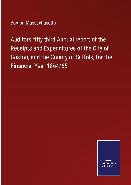 Auditors fifty third Annual report of the Receipts and Expenditures of the City of Boston, and the County of Suffolk, for the Financial Year 1864/65