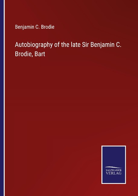 Autobiography of the late Sir Benjamin C. Brodie, Bart