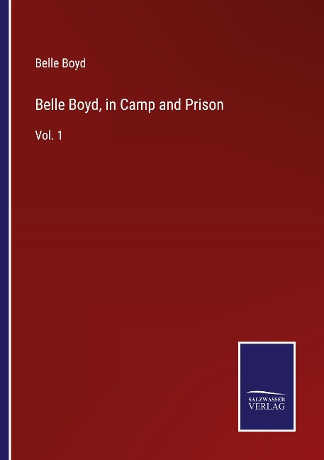Belle Boyd, in Camp and Prison: Vol. 1