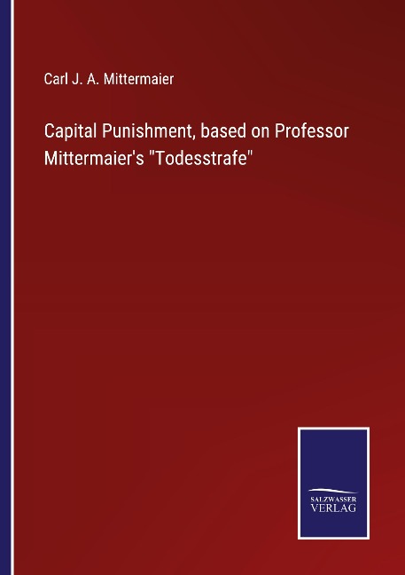 Capital Punishment, based on Professor Mittermaiers Todesstrafe