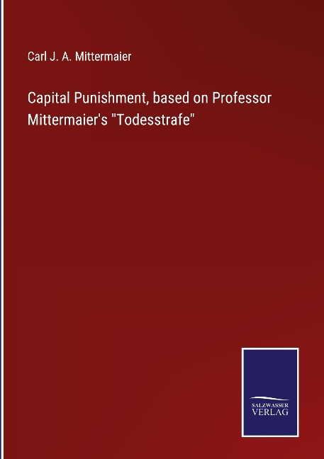 Capital Punishment, based on Professor Mittermaiers Todesstrafe