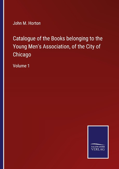 Catalogue of the Books belonging to the Young Mens Association, of the City of Chicago: Volume 1