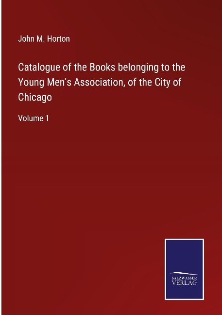 Catalogue of the Books belonging to the Young Mens Association, of the City of Chicago: Volume 1
