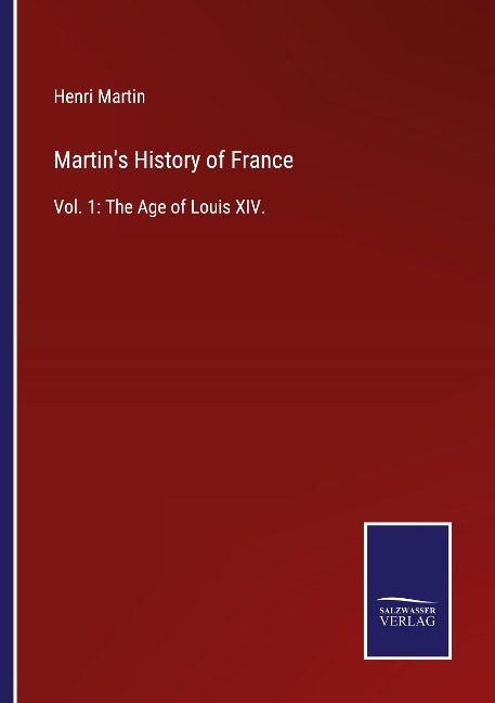 Martins History of France: Vol. 1: The Age of Louis XIV.