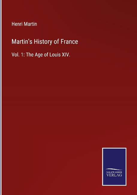 Martins History of France: Vol. 1: The Age of Louis XIV.