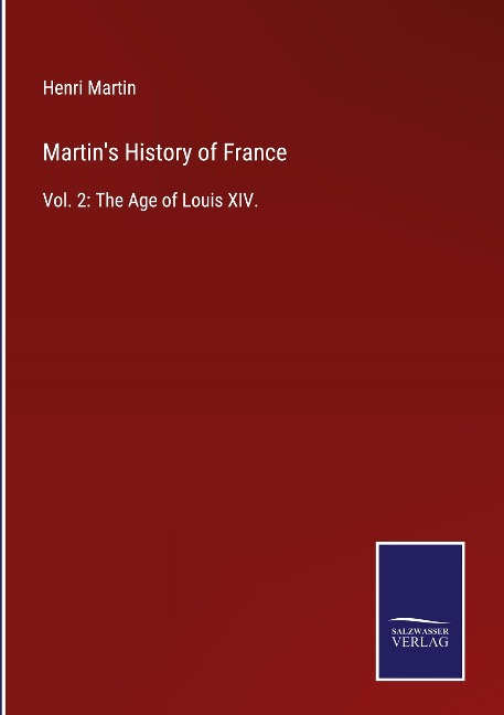 Martins History of France: Vol. 2: The Age of Louis XIV.
