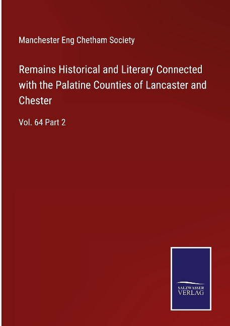 Remains Historical and Literary Connected with the Palatine Counties of Lancaster and Chester: Vol. 64 Part 2