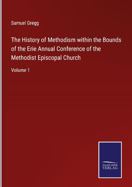 The History of Methodism within the Bounds of the Erie Annual Conference of the Methodist Episcopal Church: Volume 1