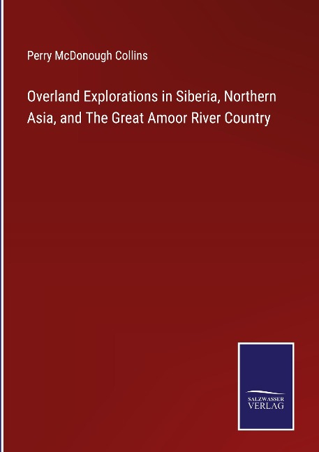 Overland Explorations in Siberia, Northern Asia, and The Great Amoor River Country
