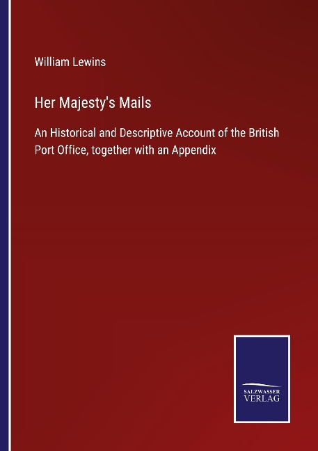 Her Majestys Mails: An Historical and Descriptive Account of the British Port Office, together with an Appendix