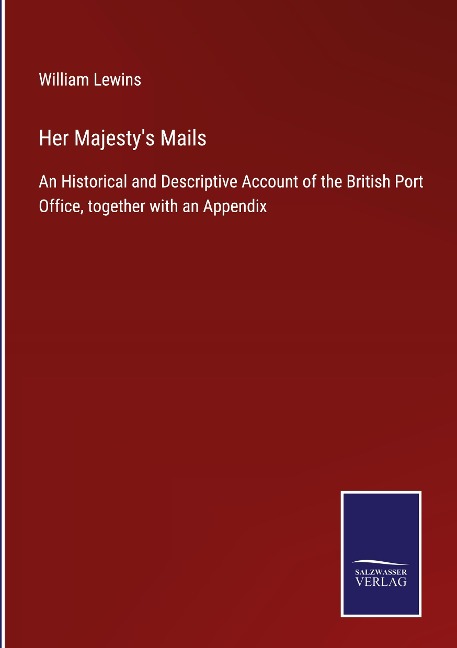 Her Majestys Mails: An Historical and Descriptive Account of the British Port Office, together with an Appendix