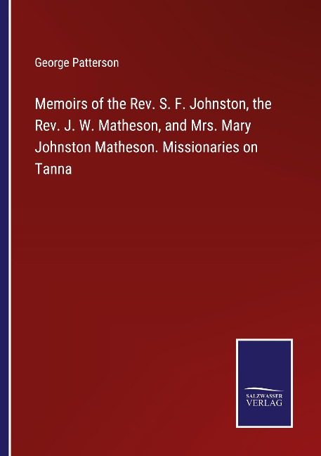 Memoirs of the Rev. S. F. Johnston, the Rev. J. W. Matheson, and Mrs. Mary Johnston Matheson. Missionaries on Tanna