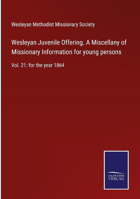 Wesleyan Juvenile Offering. A Miscellany of Missionary Information for young persons: Vol. 21: for the year 1864