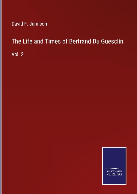 The Life and Times of Bertrand Du Guesclin: Vol. 2