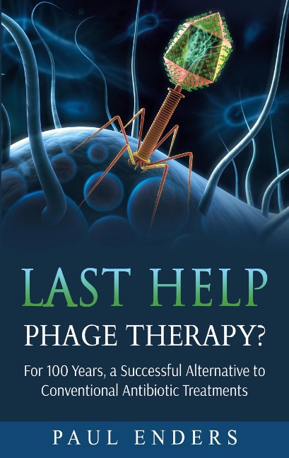 Last Help:  Phage Therapy?: For 100 Years, a Successful Alternative to Conventional Antibiotic Treatments
