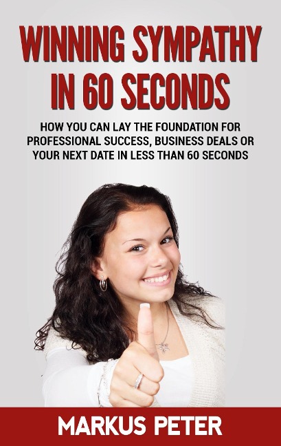 Winning Sympathy  in 60 Seconds: How you can lay the foundation for professional success, business deals or your next date in less than 60 seconds.