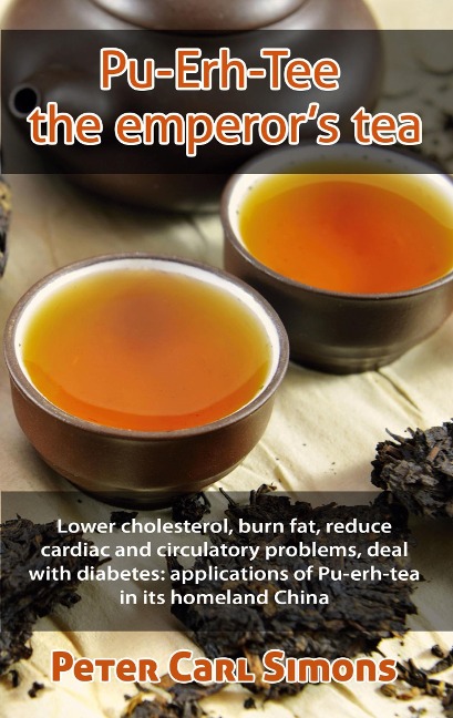 Pu-Erh-Tee - the emperors tea: Lower cholesterol, burn fat, reduce cardiac and circulatory problems, deal with diabetes: applications of Pu-erh-tea in its homeland China