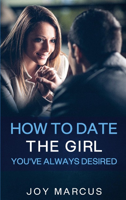 How to Date the Girl Youve Always Desired