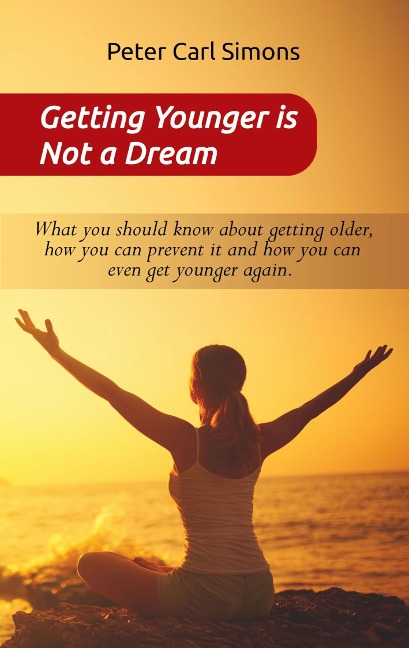 Getting Younger is Not a Dream: What you should know about getting older, how you can prevent it and how you can even get younger again. - The Fountain of youth - program