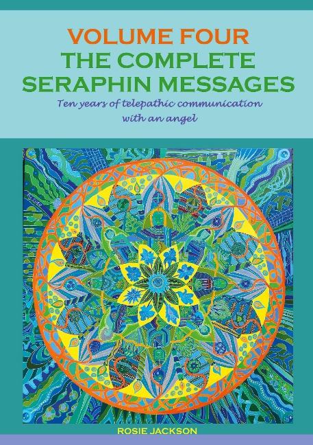 The Complete Seraphin Messages, Volume 4: Ten years of telepathic communication with an angel
