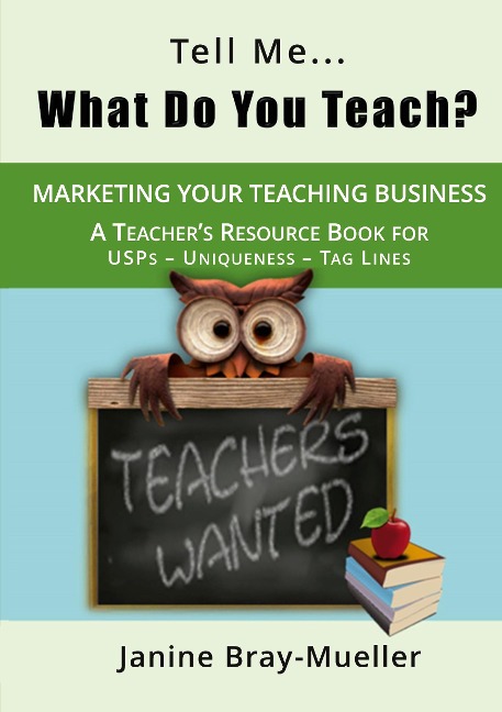 Tell Me... What Do You Teach?: The Teachers Guide to Marketing your Teaching Business (USPs - Uniqueness - Tag Lines)