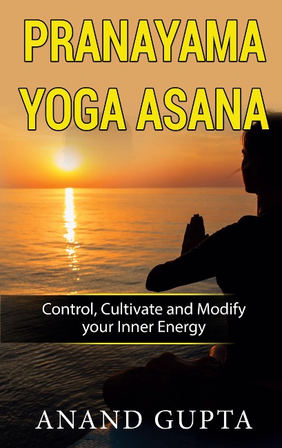 Pranayama Yoga Asana: Control, Cultivate and Modify your Inner Energy