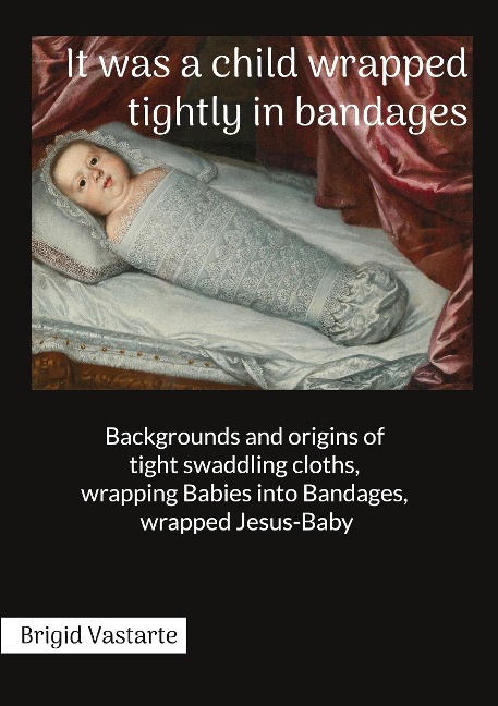 It was a child wrapped tightly in bandages: Backgrounds and origins of tight swaddling cloths, wrapping Babies into Bandages, wrapped Jesus-Baby